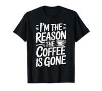 I'm The Reason The Coffee Is Gone Camiseta