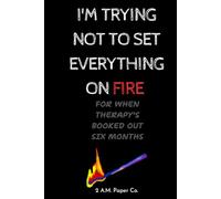 I'm Trying Not To Set Everything On Fire: For When Therapy's Booked Six Months Out