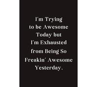 I'm Trying to be Awesome Today But I'm Exhausted from Being Awesome Yesterday Notebook: 120 Lined Pages at 6x9 Inches