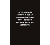 I'M TRYING TO BE AWESOME TODAY BUT I'M EXHAUSTED FROM BEING SO FREAKIN' AWESOME YESTERDAY: A Versatile Lined Notebook for Work, Home, and Everyday Use