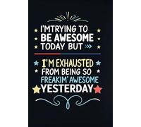 I'm trying to be Awesome today but I'm exhausted from being so freakin' awesome yesterday: Endless Awesomeness, One Day at a Time - A Notebook Journal for Legends