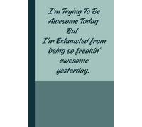 I'm Trying To Be Awesome Today But I'm Exhausted from being so freakin' awesome yesterday.: Funny Lined Journal for Daily Writing, Note-Taking, and Staying Awesome Even When You're Exhausted