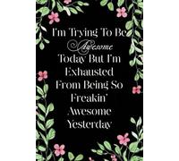 I'm Trying To Be Awesome Today But I'm Exhausted From Being So Freakin' Awesome Yesterday: Funny Office Notebook Gift for Team, Co-workers, Friends, ... Mother's Day, or Father's Day (size 6"x9")