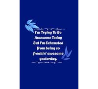 I'm Trying To Be Awesome Today But I'm Exhausted from being so freakin' awesome yesterday.: Journal for Daily Notes, Goals, and Sarcastic ... Coworkers, and Anyone Who Loves Humor
