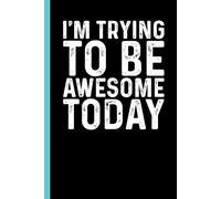 I'm Trying To Be Awesome Today: Funny Blank Lined Notebook - Sarcastic Work Gag Gift for Office Coworkers, Colleagues, Workers, Boss | 6x9 Notebook With Funny Saying