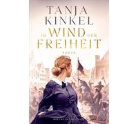 Im Wind der Freiheit: Roman | »Was wir brauchen, sind große demokratische Erzählungen und genau so eine schafft Tanja Kinkel mit ihrem Roman 'Im Wind der Freiheit'.« Jörg Bong