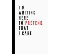 I'm Writing Here To Pretend That I Care: Funny Work Notebook | Lined Pages | Great for Team Members, Managers, Boss, Adults, Coworkers, and Office Bestie