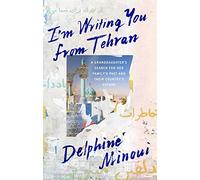 I'm Writing You from Tehran: A Granddaughter's Search for Her Family's Past and Their Country's Future