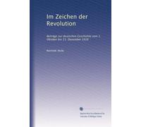 Im Zeichen der Revolution: Beiträge zur deutschen Geschichte vom 1. Oktober bis 31. Dezember 1918