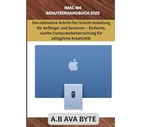 iMac M4 Benutzerhandbuch 2025: Die ultimative Schritt-für-Schritt-Anleitung für Anfänger und Senioren - Einfache, sanfte Computerbeherrschung für alltägliche Kreativität