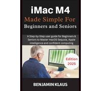 iMac M4 Made Simple For Beginners and Seniors: A Step-by-Step user guide for Beginners & Seniors to Master macOS Sequoia, Apple intelligence and confident computing