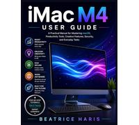 iMac M4 User Guide: A Practical Manual for Mastering macOS, Productivity Tools, Creative Features, Security, and Everyday Tasks