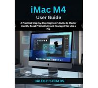 iMac M4 User Guide: A Practical Step-by-Step Beginner’s Guide to Master macOS, Boost Productivity and Manage Files Like a Pro