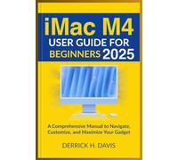 iMac M4 USER GUIDE FOR BEGINNERS 2025: A Comprehensive Manual to Navigate, Customize, and Maximize Your Gadget