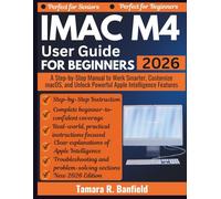 IMAC M4 USER GUIDE FOR BEGINNERS 2026: A Step-by-Step Manual to Work Smarter, Customize macOS, and Unlock Powerful Apple Intelligence Features