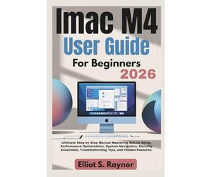iMac M4 User Guide For Beginners 2026: Ultimate Step by Step Manual Mastering Macos Setup, Performance Optimization, System Navigation, Security Essentials, Troubleshooting Tips, and Hidden Features.