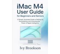 iMac M4 User Guide for Beginners and Seniors: A Simple, Illustrated Guide to Setting Up, Personalizing, and Unlocking the Power of Apple Intelligence (APPLICATION & SOFTWARE TOOLS/GUIDES)