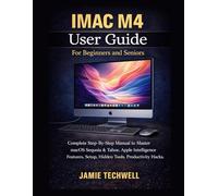 IMAC M4 User Guide For Beginners And Seniors: Complete Step-By-Step Manual to Master macOS Sequoia & Tahoe, Apple Intelligence Features, Setup, Hidden ... Hacks. (Techwell User Guide Series)