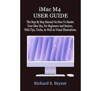iMac M4 USER GUIDE: The Step By Step Manual On How To Master Your iMac M4, For Beginners And Seniors, With Tips, Tricks, As Well As Visual Illustrations.