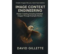 Image Context Engineering: Master Creating Amazing Detailed Images Through Example Stories (Generative AI Mastery)
