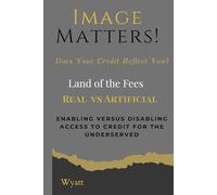 Image Matters! © Does Your Credit Reflect You? ©, Land of the Fees” Real (IM) vs Artificial (AI) Enabling vs Disabling access to credit for the underserved