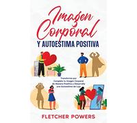 Imagen Corporal y Autoestima Positiva: Transforma por Completo tu Imagen Corporal de Manera Positiva y Desarrolla una Autoestima de Lujo