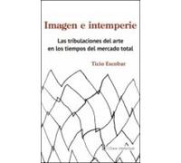 Imagen E Intemperie: Las tribulaciones del arte en los tiempos del mercado total (Ensayo social)