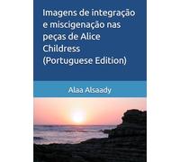Imagens de integração e miscigenação nas peças de Alice Childress -Portuguese Edition