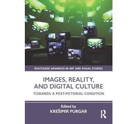 Images, Reality, and Digital Culture: Towards a Post-Pictorial Condition (Routledge Advances in Art and Visual Studies)