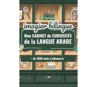 Imagier Bilingue - mon Cabinet de Curiosités de la Langue Arabe: + de 1000 mots tirés du quotidien de nos enfants musulmans, entièrement traduit en arabe et en français, avec harakat !