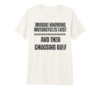 Imagina Saber Que existen Motocicletas y Luego Elegir Golf Camiseta Premium