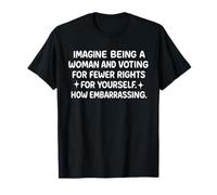 Imagina ser mujer y votar por menos derechos por Camiseta