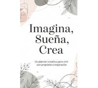 IMAGINA, SUEÑA, CREA: Un Planner creativo para vivir con propósito e inspiración