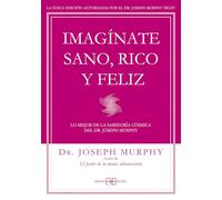 Imagínate sano, rico y feliz: Lo mejor de la sabiduría cósmica del Dr. Joseph Murphy.
