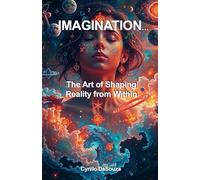 Imagination…: The Art of Shaping Reality from Within