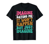 Imagine Dating Me It Won'T Happen But Just Imagine Camiseta