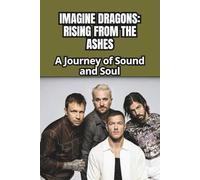 IMAGINE DRAGONS: RISING FROM THE ASHES: A Journey of Sound and Soul