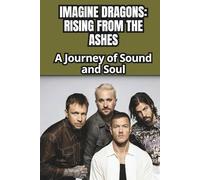 IMAGINE DRAGONS: RISING FROM THE ASHES: A Journey of Sound and Soul