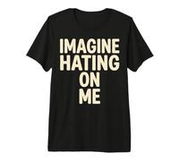 Imagine Hating on Me Homebody Humor Camiseta Premium