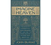 Imagine Heaven: Near-Death Experiences, God's Promises, and the Exhilarating Future That Awaits You