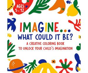IMAGINE... What Could It Be?: A creative coloring book to unlock your child's imagination | Ages 5 - 12