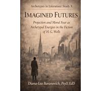 Imagined Futures: Projection and Fear as Archetypal Energies in the Fiction of H.G.Wells: 10 (Archetypes in Literature)