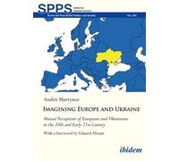 Imagining Europe and Ukraine: Mutual Perceptions of Europeans and Ukrainians in the 20th and Early 21st Century (Soviet and Post-Soviet Politics and Society)