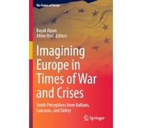 Imagining Europe in Times of War and Crises: Youth Perceptions from Balkans, Caucasus, and Turkey (The Future of Europe)