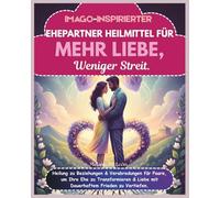 Imago-Inspirierter Ehepartner Heilmittel Für Mehr Liebe, Weniger Streit: Heilung zu Beziehungen & Verabredungen für Paare, um Ihre Ehe zu Transformieren & Liebe mit Dauerhaftem Frieden zu Vertiefen