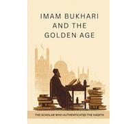 Imam Bukhari and the Golden Age: The Scholar Who Authenticated the Hadith (Early Islamic History)