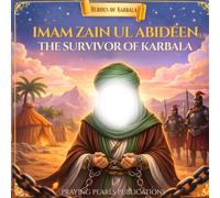 Imam Zain ul Abideen (A.S): The Survivor of Karbala: A Children’s Islamic Story About Patience, Strength, and Life After Karbala (Heroes of Karbala Series)