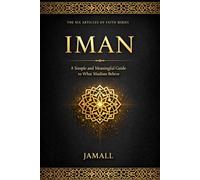 IMAN: A Guide to Faith, Belief, and Trust in Islam: A Simple and Meaningful Guide to What Muslims Believe