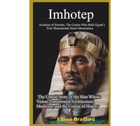 Imhotep: Architect of Eternity, The Genius Who Built Egypt’s First Monumental Stone Masterpiece: The Untold Story of the Man Whose Vision Transformed Architecture, Medicine, and the Course of History