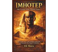 Imhotep : The Genius Who Defied Time: The Untold Story of the Architect, Physician, and Polymath Who Shaped Civilization